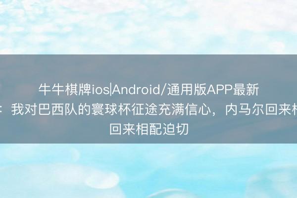 牛牛棋牌ios|Android/通用版APP最新版 丹特：我对巴西队的寰球杯征途充满信心，内马尔回来相配迫切