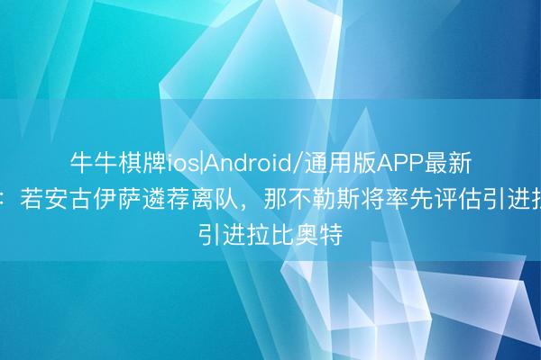 牛牛棋牌ios|Android/通用版APP最新版 罗体：若安古伊萨遴荐离队，那不勒斯将率先评估引进拉比奥特