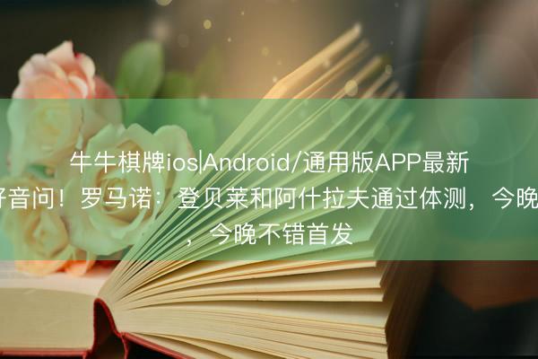 牛牛棋牌ios|Android/通用版APP最新版 巴黎好音问！罗马诺：登贝莱和阿什拉夫通过体测，今晚不错首发