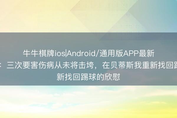 牛牛棋牌ios|Android/通用版APP最新版 伊斯科：三次要害伤病从未将击垮，在贝蒂斯我重新找回踢球的欣慰
