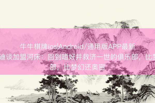 牛牛棋牌ios|Android/通用版APP最新版 奥塔门迪谈加盟河床：回到嗜好并救济一世的俱乐部，比梦幻还奥密