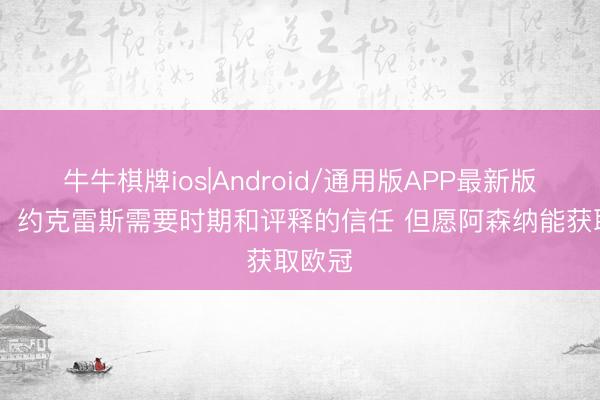 牛牛棋牌ios|Android/通用版APP最新版 吉鲁：约克雷斯需要时期和评释的信任 但愿阿森纳能获取欧冠