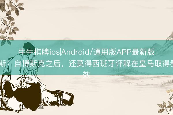 牛牛棋牌ios|Android/通用版APP最新版 阿斯：自博斯克之后，还莫得西班牙评释在皇马取得奏效