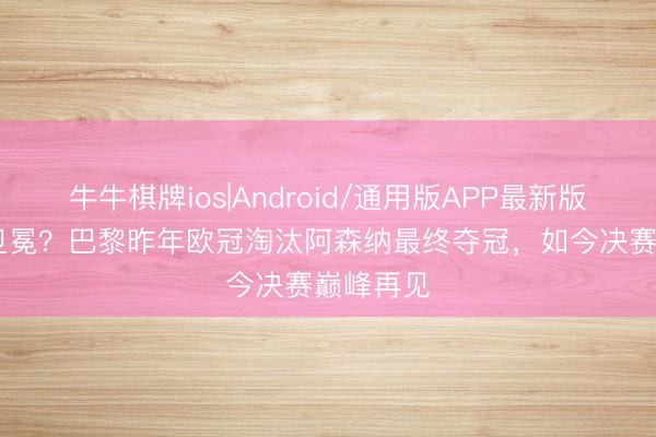 牛牛棋牌ios|Android/通用版APP最新版 复仇or卫冕？巴黎昨年欧冠淘汰阿森纳最终夺冠，如今决赛巅峰再见