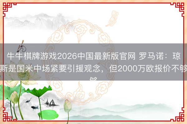 牛牛棋牌游戏2026中国最新版官网 罗马诺：琼斯是国米中场紧要引援观念，但2000万欧报价不够