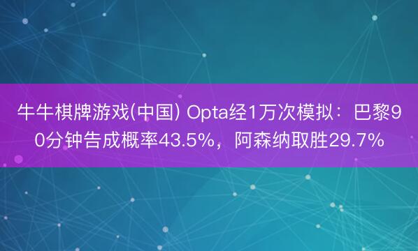 牛牛棋牌游戏(中国) Opta经1万次模拟：巴黎90分钟告成概率43.5%，阿森纳取胜29.7%