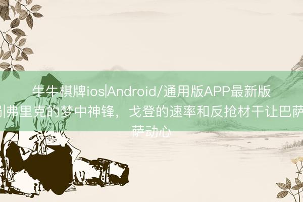 牛牛棋牌ios|Android/通用版APP最新版 解局|弗里克的梦中神锋，戈登的速率和反抢材干让巴萨动心