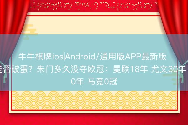 牛牛棋牌ios|Android/通用版APP最新版 阿森纳能否破蛋？朱门多久没夺欧冠：曼联18年 尤文30年 马竞0冠