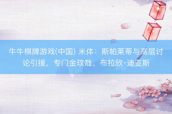 牛牛棋牌游戏(中国) 米体：斯帕莱蒂与高层讨论引援，专门金玟哉、布拉欣·迪亚斯