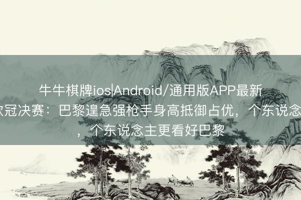 牛牛棋牌ios|Android/通用版APP最新版 詹俊前瞻欧冠决赛：巴黎遑急强枪手身高抵御占优，个东说念主更看好巴黎
