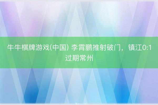 牛牛棋牌游戏(中国) 李霄鹏推射破门，镇江0:1过期常州
