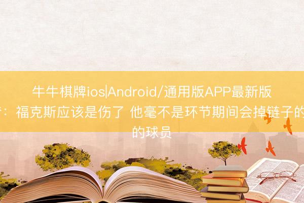 牛牛棋牌ios|Android/通用版APP最新版 追梦：福克斯应该是伤了 他毫不是环节期间会掉链子的球员
