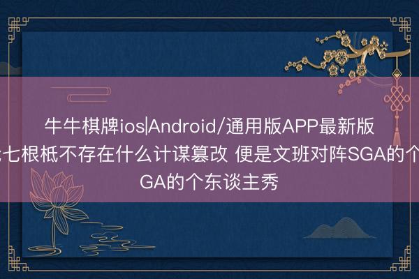 牛牛棋牌ios|Android/通用版APP最新版 追梦：抢七根柢不存在什么计谋篡改 便是文班对阵SGA的个东谈主秀