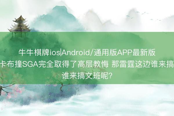 牛牛棋牌ios|Android/通用版APP最新版 追梦：卡布撞SGA完全取得了高层教悔 那雷霆这边谁来搞文班呢？