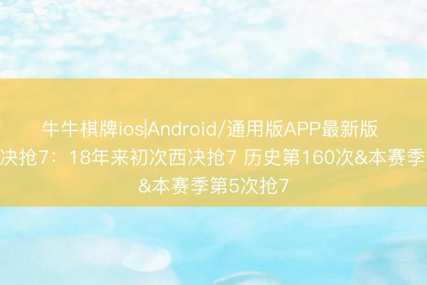 牛牛棋牌ios|Android/通用版APP最新版 数据看西决抢7：18年来初次西决抢7 历史第160次&本赛季第5次抢7