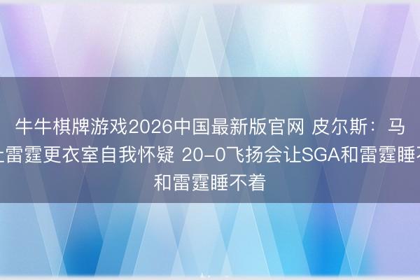 牛牛棋牌游戏2026中国最新版官网 皮尔斯：马刺让雷霆更衣室自我怀疑 20-0飞扬会让SGA和雷霆睡不着