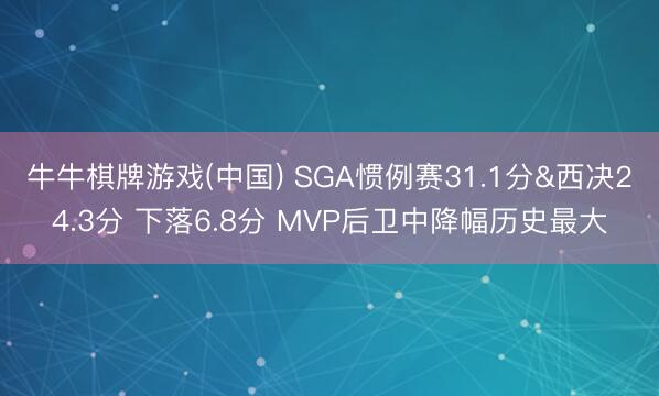 牛牛棋牌游戏(中国) SGA惯例赛31.1分&西决24.3分 下落6.8分 MVP后卫中降幅历史最大