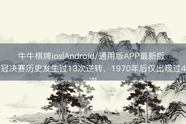 牛牛棋牌ios|Android/通用版APP最新版 欧冠决赛历史发生过13次逆转，1970年后仅出现过4次