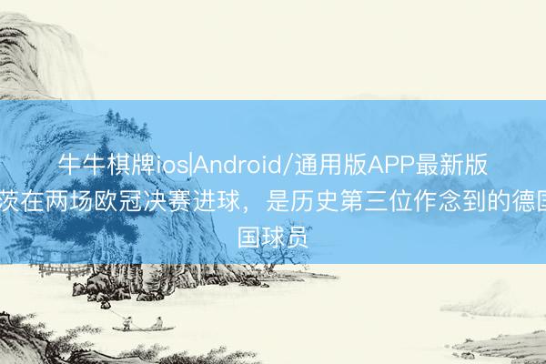 牛牛棋牌ios|Android/通用版APP最新版 哈弗茨在两场欧冠决赛进球,是历史第三位作念到的德国球员