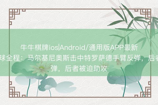 牛牛棋牌ios|Android/通用版APP最新版 枪手进球全程：马尔基尼奥斯击中特罗萨德手臂反弹，<a href=