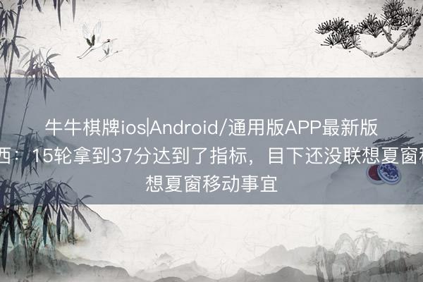牛牛棋牌ios|Android/通用版APP最新版 阿洛伊西：15轮拿到37分达到了指标，目下还没联想夏窗移动事宜