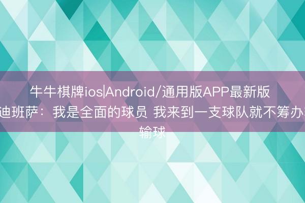 牛牛棋牌ios|Android/通用版APP最新版 AJ·迪班萨：我是全面的球员 我来到一支球队就不筹办输球