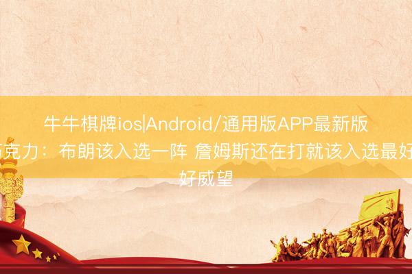 牛牛棋牌ios|Android/通用版APP最新版 白巧克力：布朗该入选一阵 詹姆斯还在打就该入选最好威望