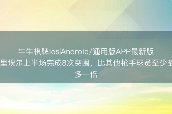 牛牛棋牌ios|Android/通用版APP最新版 加布里埃尔上半场完成8次突围，比其他枪手球员至少多一倍