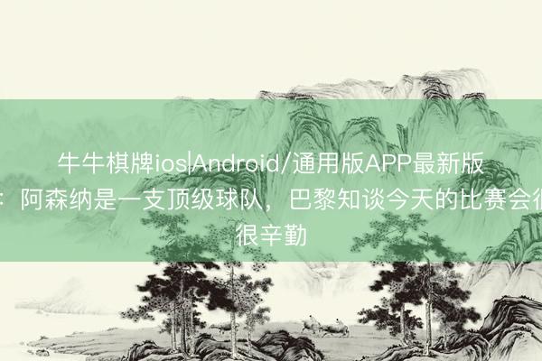 牛牛棋牌ios|Android/通用版APP最新版 小贝：阿森纳是一支顶级球队，巴黎知谈今天的比赛会很辛勤