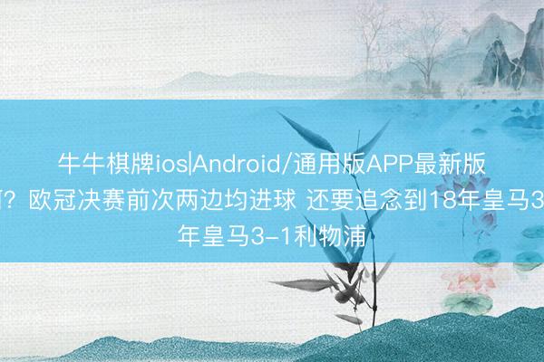 牛牛棋牌ios|Android/通用版APP最新版 此次如何？欧冠决赛前次两边均进球 还要追念到18年皇马3-1利物浦