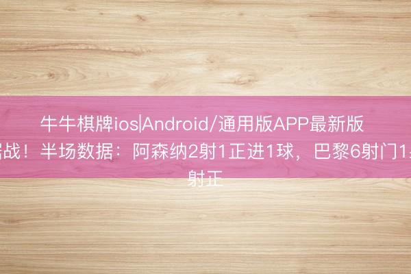 牛牛棋牌ios|Android/通用版APP最新版 拉锯战！半场数据：阿森纳2射1正进1球，巴黎6射门1射正