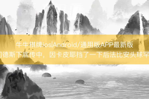 牛牛棋牌ios|Android/通用版APP最新版 门德斯下底传中，因卡皮耶挡了一下后法比安头球罕见