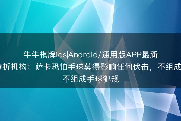 牛牛棋牌ios|Android/通用版APP最新版 判罚分析机构：萨卡恐怕手球莫得影响任何伏击，不组成手球犯规