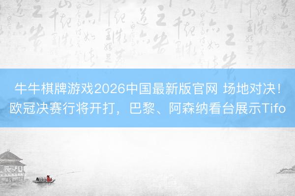 牛牛棋牌游戏2026中国最新版官网 场地对决！欧冠决赛行将开