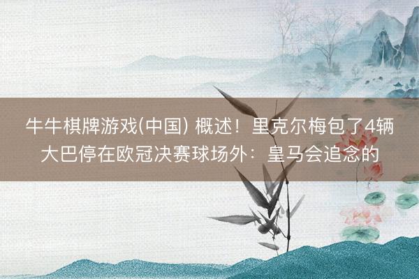 牛牛棋牌游戏(中国) 概述！里克尔梅包了4辆大巴停在欧冠决赛球场外：皇马会追念的