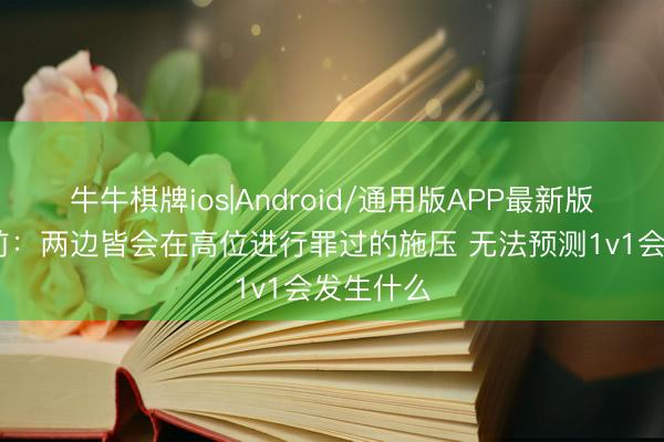 牛牛棋牌ios|Android/通用版APP最新版 塔帅赛前：两边皆会在高位进行罪过的施压 无法预测1v1会发生什么