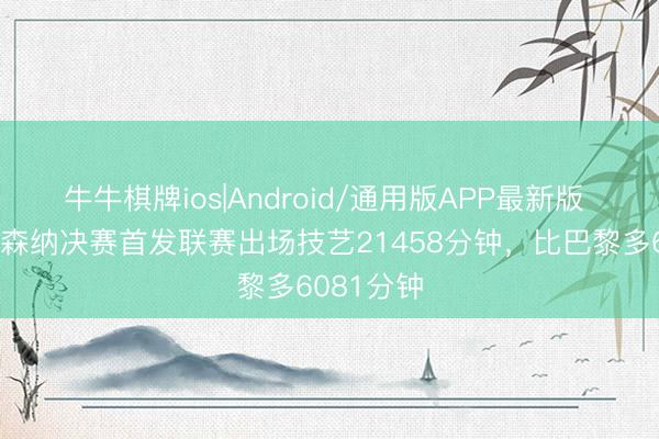 牛牛棋牌ios|Android/通用版APP最新版 夸张！阿森纳决赛首发联赛出场技艺21458分钟，比巴黎多6081分钟