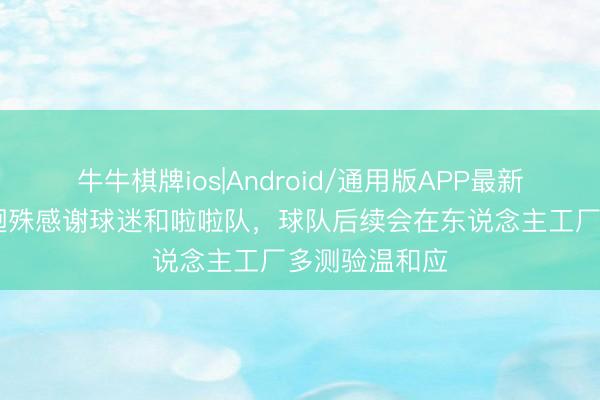 牛牛棋牌ios|Android/通用版APP最新版 戴与菱:迥殊感谢球迷和啦啦队,球队后续会在东说念主工厂多测验温和应