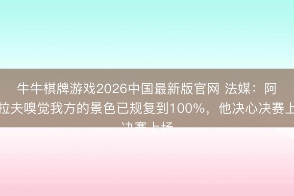 牛牛棋牌游戏2026中国最新版官网 法媒:阿什拉夫嗅觉我方的景色已规复到100%,他决心决赛上场