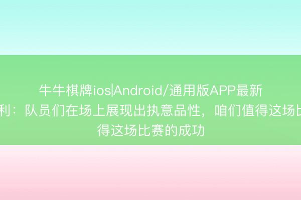 牛牛棋牌ios|Android/通用版APP最新版 蒙哥马利：队员们在场上展现出执意品性，咱们值得这场比赛的成功