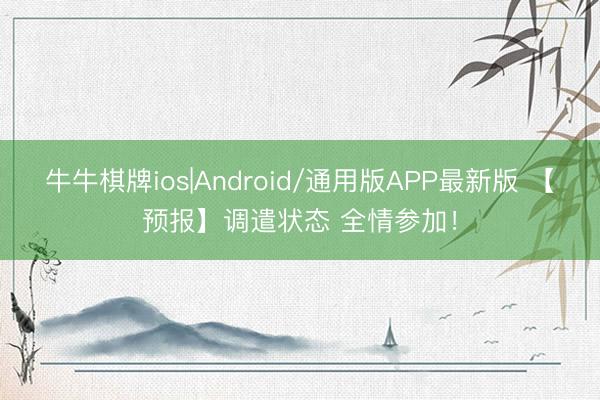 牛牛棋牌ios|Android/通用版APP最新版 【预报】调遣状态 全情参加！
