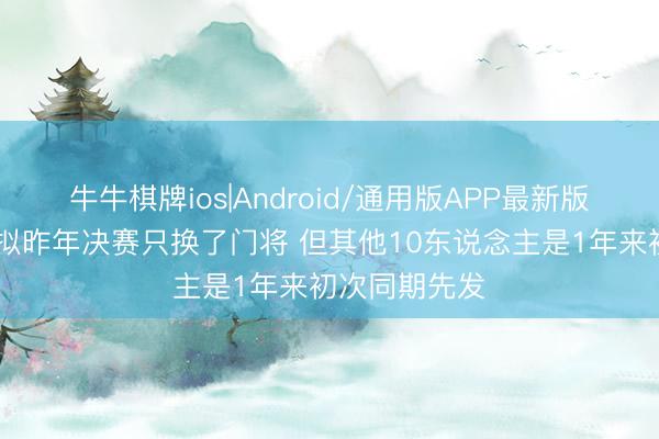 牛牛棋牌ios|Android/通用版APP最新版 巴黎首发比拟昨年决赛只换了门将 但其他10东说念主是1年来初次同期先发
