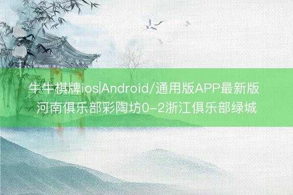 牛牛棋牌ios|Android/通用版APP最新版 河南俱乐部彩陶坊0-2浙江俱乐部绿城