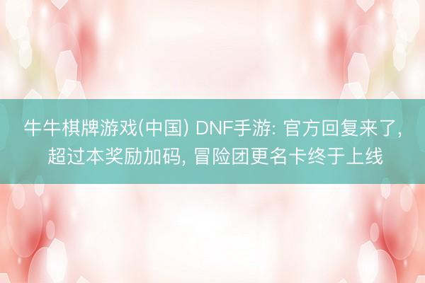 牛牛棋牌游戏(中国) DNF手游: 官方回复来了， 超过本奖励加码， 冒险团更名卡终于上线