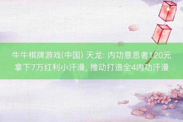 牛牛棋牌游戏(中国) 天龙: 内功意思者120元拿下7万红利小汗漫, 推动打造全4内功汗漫