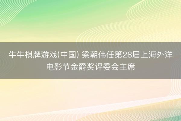 牛牛棋牌游戏(中国) 梁朝伟任第28届上海外洋电影节金爵奖评委会主席