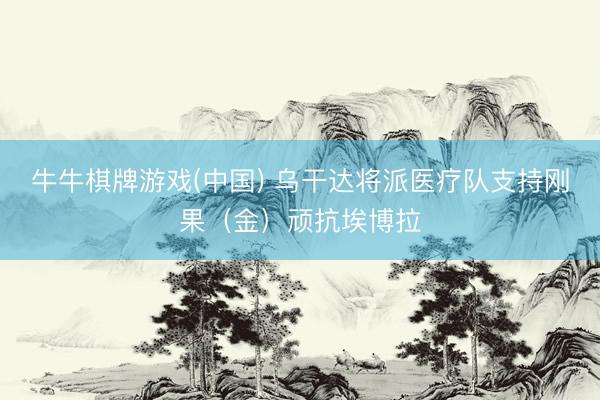牛牛棋牌游戏(中国) 乌干达将派医疗队支持刚果（金）顽抗埃博拉