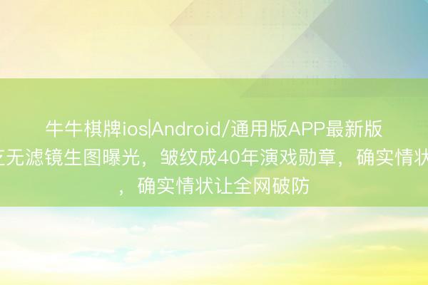 牛牛棋牌ios|Android/通用版APP最新版 73岁赵雅芝无滤镜生图曝光，皱纹成40年演戏勋章，确实情状让全网破防