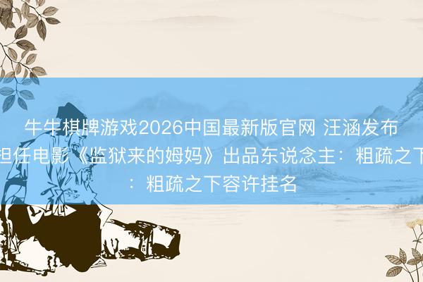 牛牛棋牌游戏2026中国最新版官网 汪涵发布声明恢复担任电影《监狱来的姆妈》出品东说念主：粗疏之下容许挂名