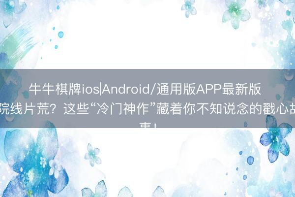 牛牛棋牌ios|Android/通用版APP最新版 5月院线片荒？这些“冷门神作”藏着你不知说念的戳心故事！
